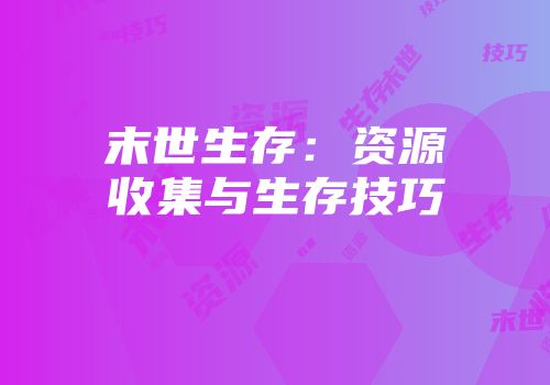 末世生存：资源收集与生存技巧