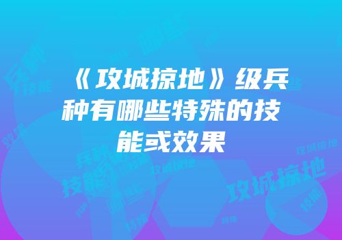 《攻城掠地》级兵种有哪些特殊的技能或效果