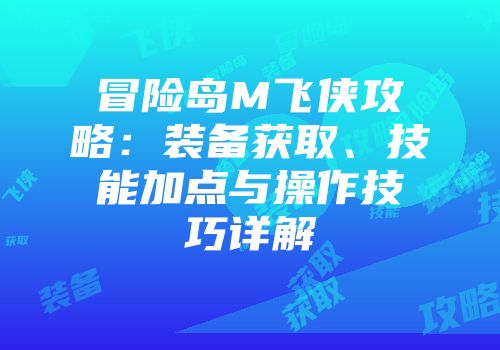 冒险岛M飞侠攻略：装备获取、技能加点与操作技巧详解