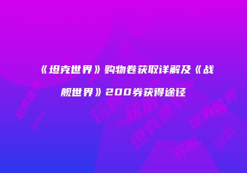 《坦克世界》购物卷获取详解及《战舰世界》200券获得途径