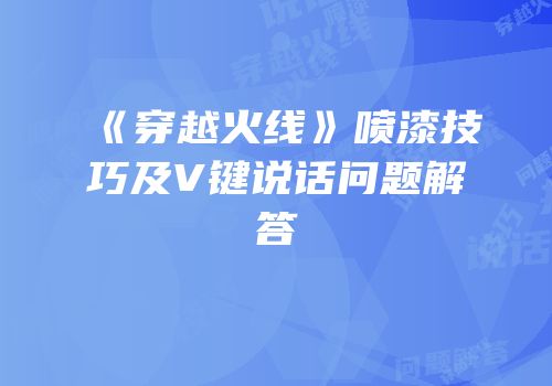 《穿越火线》喷漆技巧及V键说话问题解答