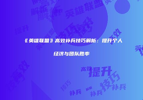 《英雄联盟》高效补兵技巧解析：提升个人经济与团队胜率