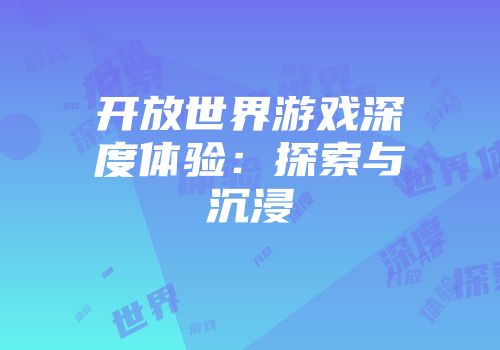 开放世界游戏深度体验：探索与沉浸