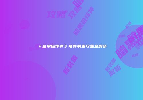 《暗黑破坏神》萌新装备攻略全解析