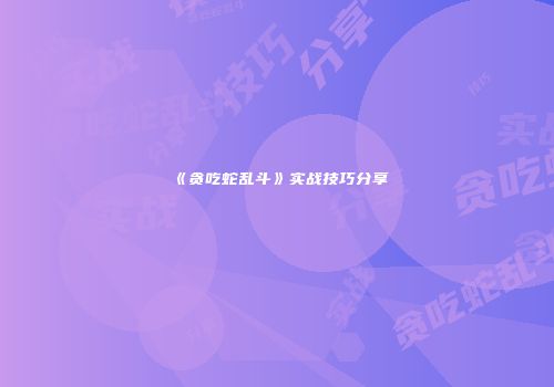 《贪吃蛇乱斗》实战技巧分享