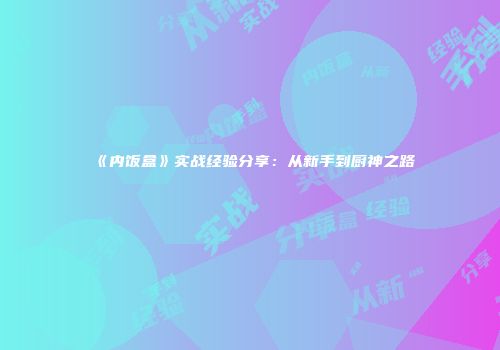 《内饭盒》实战经验分享：从新手到厨神之路