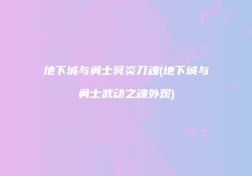 地下城与勇士冥炎刀魂(地下城与勇士武动之魂外观)