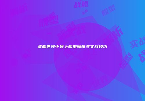 战舰世界中最上舰型解析与实战技巧