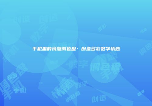 手机里的情感调色盘：创造多彩数字情感