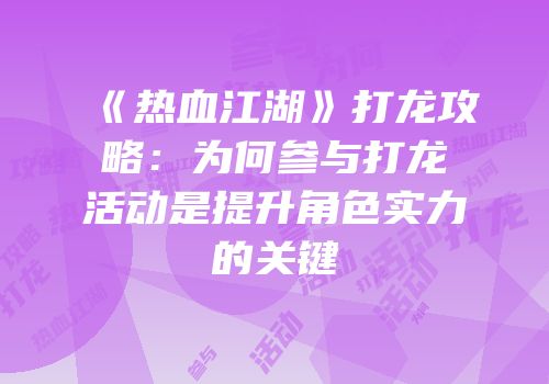 《热血江湖》打龙攻略：为何参与打龙活动是提升角色实力的关键