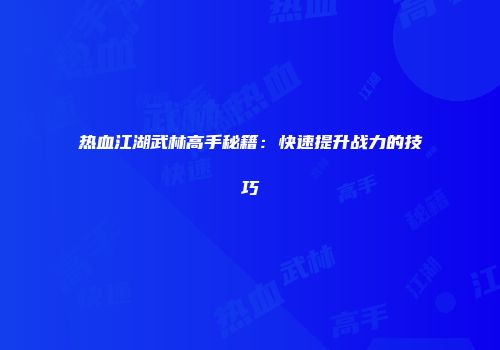 热血江湖武林高手秘籍：快速提升战力的技巧