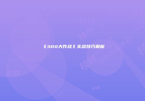 《300大作战》实战技巧解析