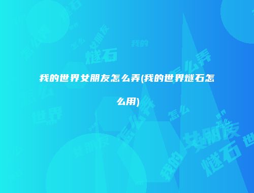 我的世界女朋友怎么弄(我的世界燧石怎么用)