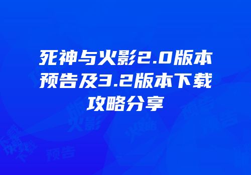 死神与火影2.0版本预告及3.2版本下载攻略分享