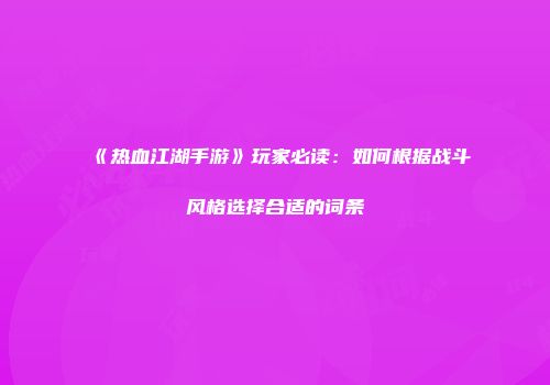 《热血江湖手游》玩家必读：如何根据战斗风格选择合适的词条