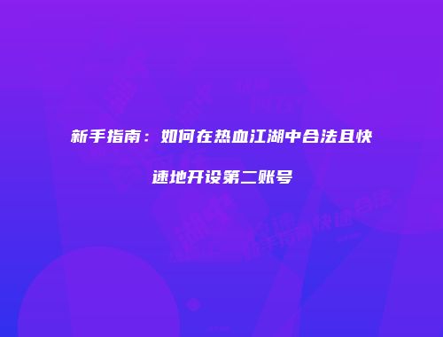 新手指南：如何在热血江湖中合法且快速地开设第二账号