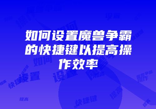 如何设置魔兽争霸的快捷键以提高操作效率