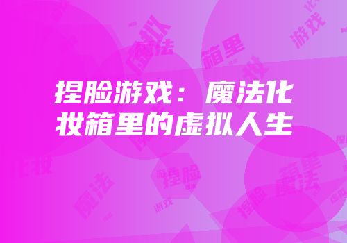 捏脸游戏：魔法化妆箱里的虚拟人生