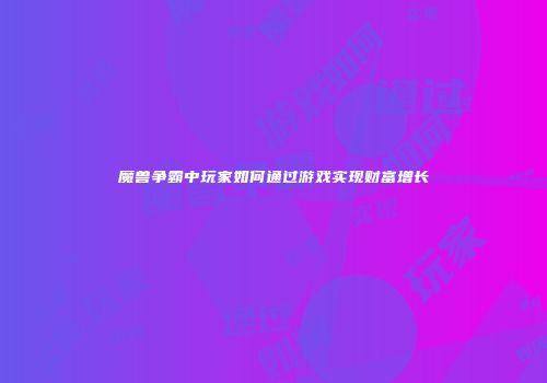 魔兽争霸中玩家如何通过游戏实现财富增长
