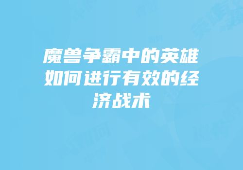 魔兽争霸中的英雄如何进行有效的经济战术