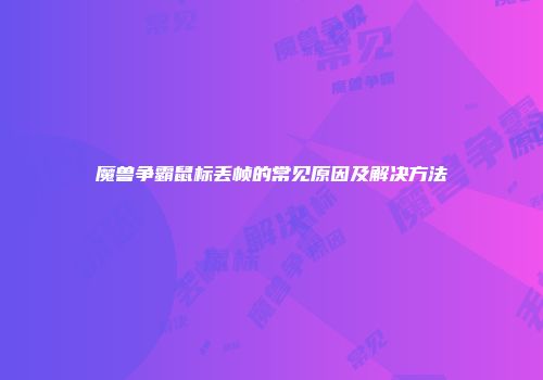 魔兽争霸鼠标丢帧的常见原因及解决方法