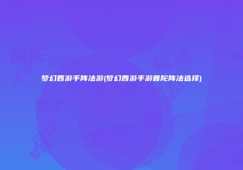 梦幻西游手阵法游(梦幻西游手游普陀阵法选择)