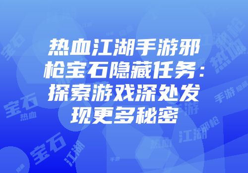 热血江湖手游邪枪宝石隐藏任务：探索游戏深处发现更多秘密