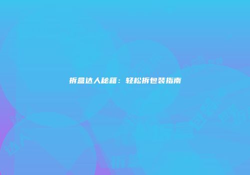 拆盒达人秘籍：轻松拆包装指南