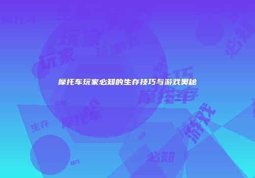 摩托车玩家必知的生存技巧与游戏奥秘