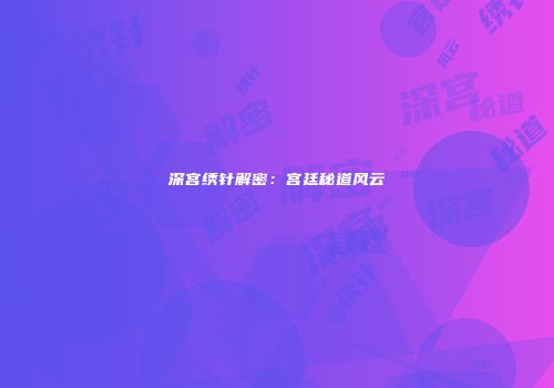深宫绣针解密：宫廷秘道风云