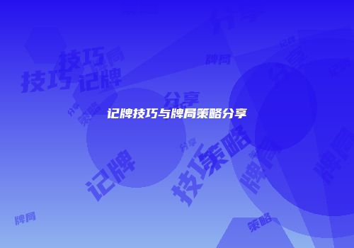 记牌技巧与牌局策略分享