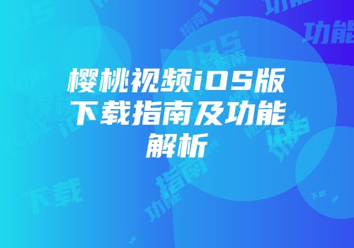 樱桃视频iOS版下载指南及功能解析