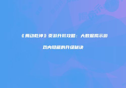 《舞动乾坤》页游升阶攻略：大数据揭示游戏内隐藏的升级秘诀