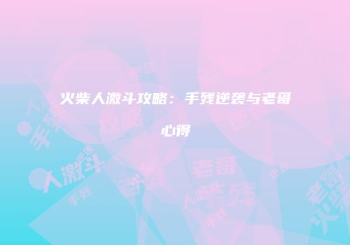 火柴人激斗攻略：手残逆袭与老哥心得