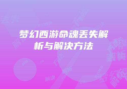 梦幻西游命魂丢失解析与解决方法