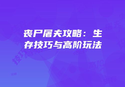丧尸屠夫攻略：生存技巧与高阶玩法