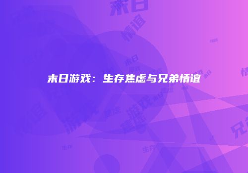 末日游戏：生存焦虑与兄弟情谊
