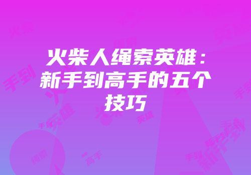 火柴人绳索英雄：新手到高手的五个技巧