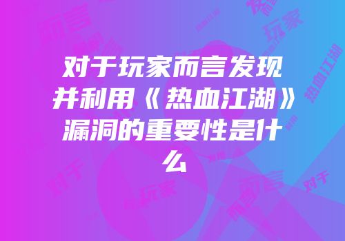 对于玩家而言发现并利用《热血江湖》漏洞的重要性是什么