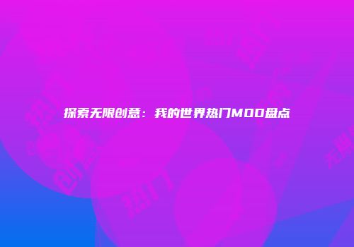 探索无限创意：我的世界热门MOD盘点