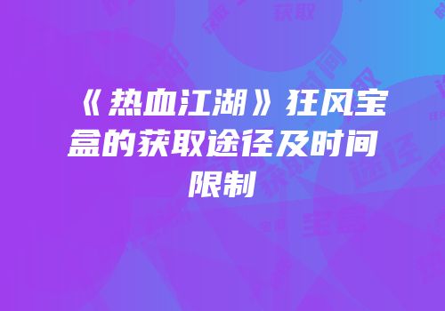 《热血江湖》狂风宝盒的获取途径及时间限制