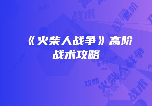 《火柴人战争》高阶战术攻略