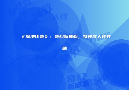 《魔法传奇》：奇幻新体验，特效与人性共鸣