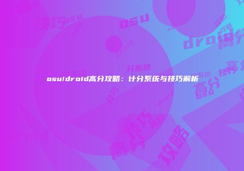 osu!droid高分攻略：计分系统与技巧解析
