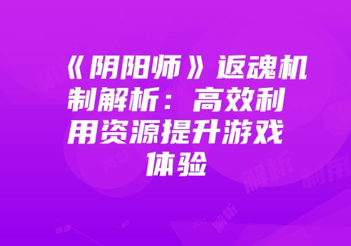 《阴阳师》返魂机制解析：高效利用资源提升游戏体验
