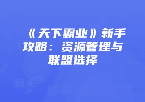《天下霸业》新手攻略：资源管理与联盟选择