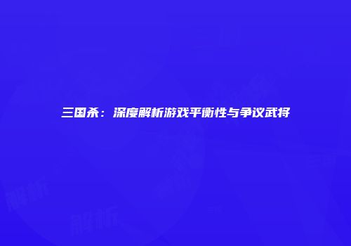 三国杀：深度解析游戏平衡性与争议武将