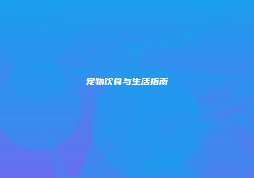 宠物饮食与生活指南