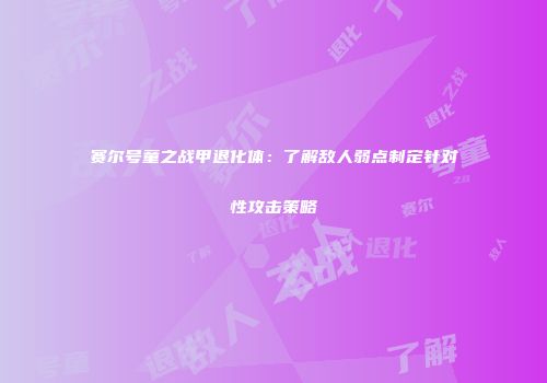 赛尔号童之战甲退化体：了解敌人弱点制定针对性攻击策略
