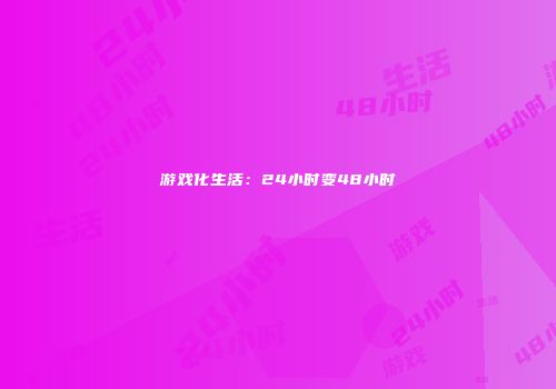 游戏化生活：24小时变48小时